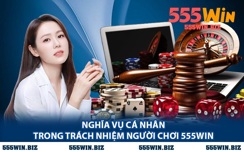 Nghĩa Vụ Cá Nhân Trong Trách Nhiệm Người Chơi 555WIN