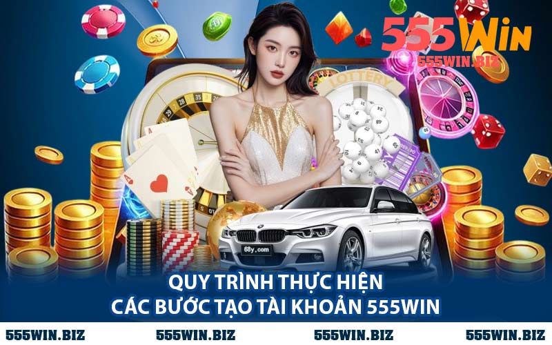 Quy Trình Thực Hiện Các Bước Tạo Tài Khoản 555WIN