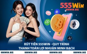 Rút Tiền 555WIN - Quy Trình Thanh Toán Lợi Nhuận Minh Bạch