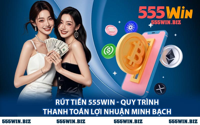 Rút Tiền 555WIN - Quy Trình Thanh Toán Lợi Nhuận Minh Bạch