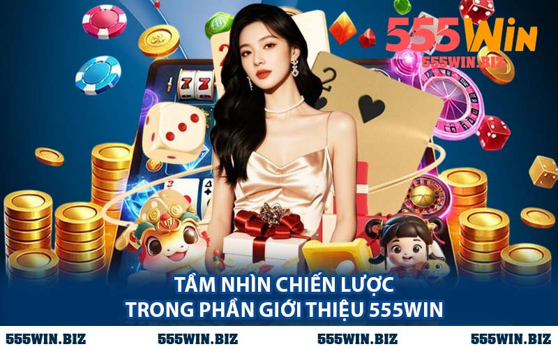 Tầm Nhìn Chiến Lược Trong Phần Giới Thiệu 555WIN